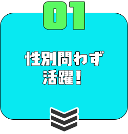 ① 性別問わず活躍！