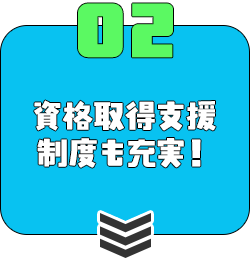 ② 資格取得支援制度も充実！